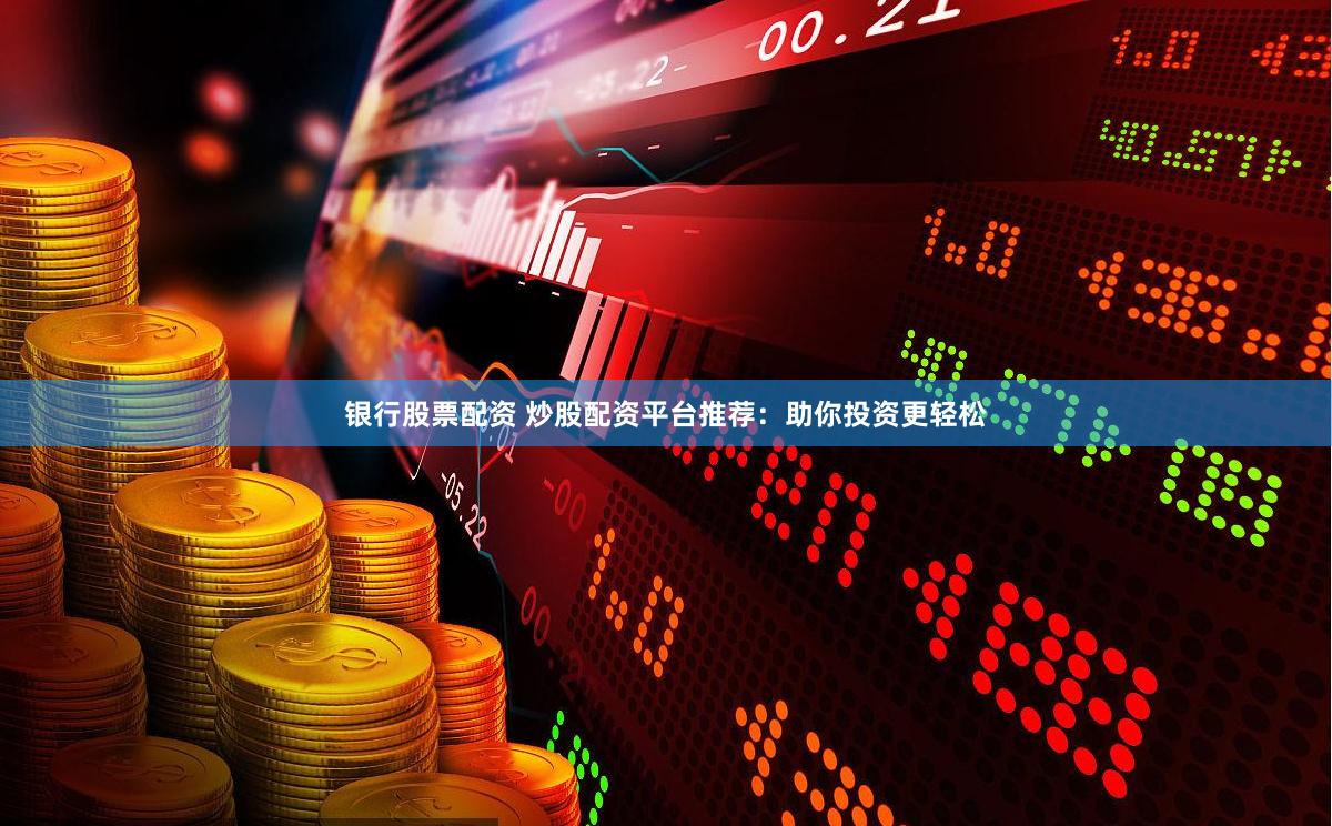 银行股票配资 炒股配资平台推荐:助你投资更轻松