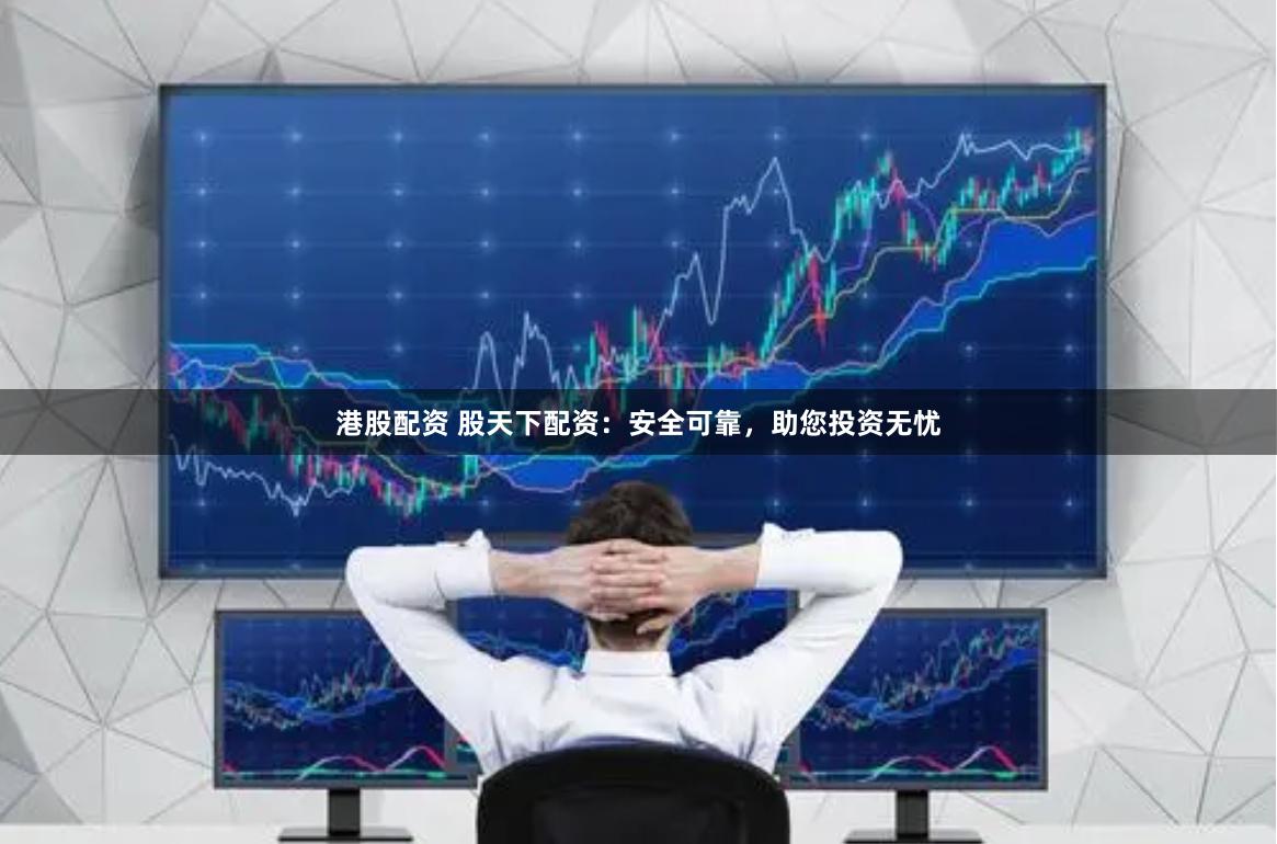 港股配资 股天下配资:安全可靠,助您投资无忧
