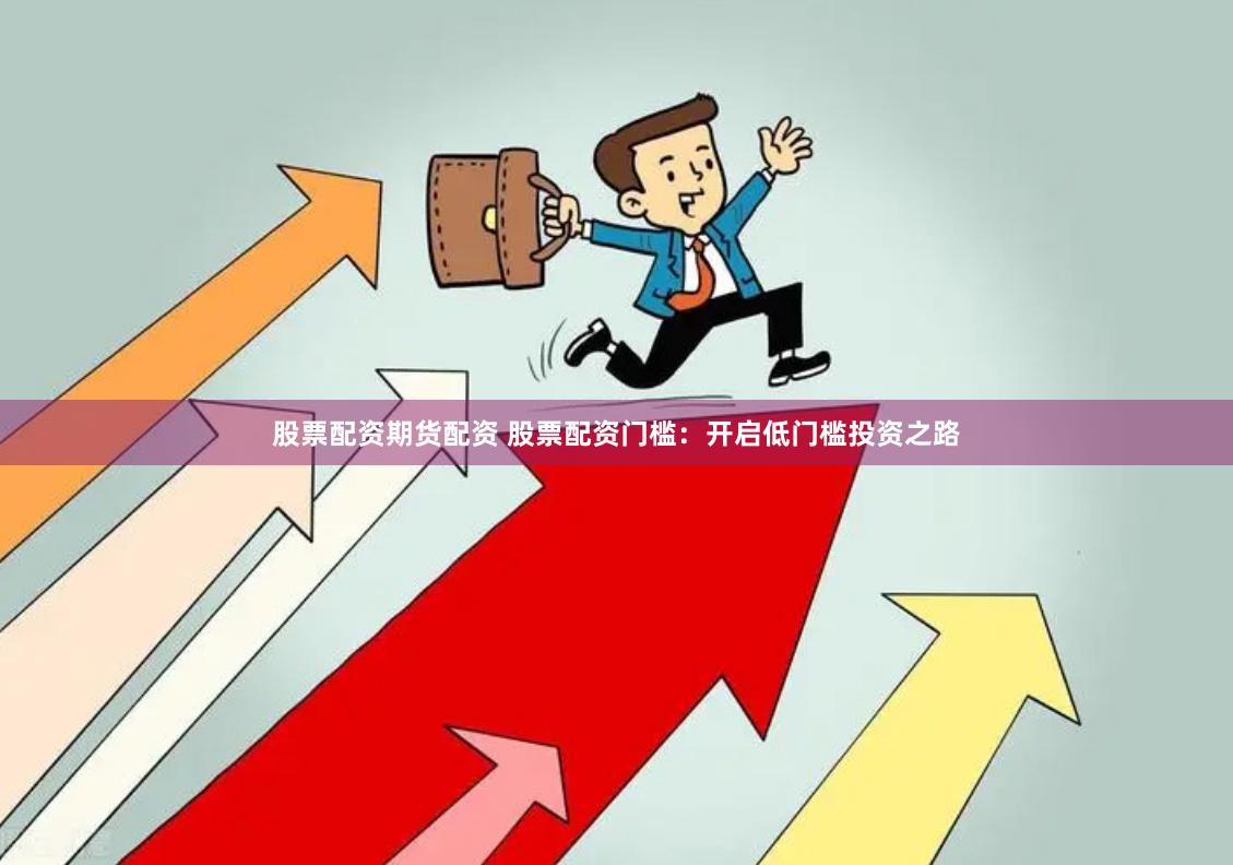 股票配资期货配资 股票配资门槛:开启低门槛投资之路