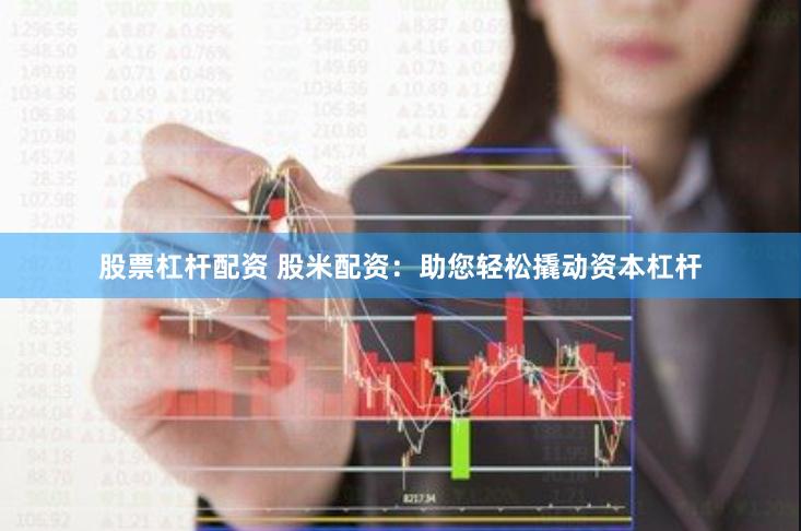 股票杠杆配资 股米配资:助您轻松撬动资本杠杆