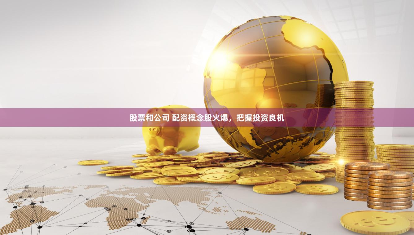 股票和公司 配资概念股火爆，把握投资良机