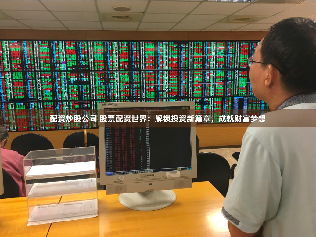 配资炒股公司 股票配资世界：解锁投资新篇章，成就财富梦想