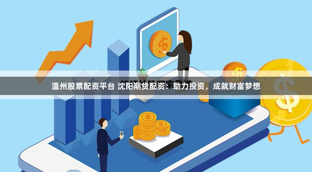 温州股票配资平台 沈阳期货配资：助力投资，成就财富梦想