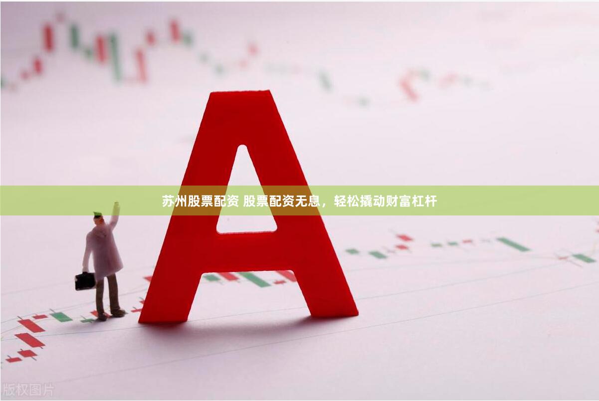 苏州股票配资 股票配资无息，轻松撬动财富杠杆