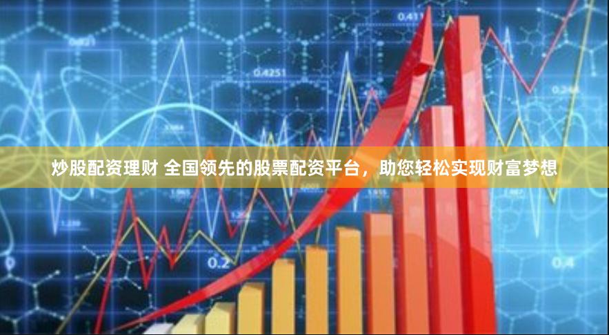 炒股配资理财 全国领先的股票配资平台，助您轻松实现财富梦想
