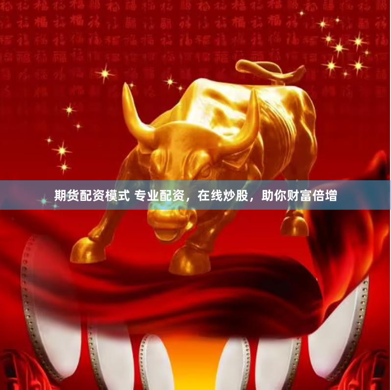 期货配资模式 专业配资，在线炒股，助你财富倍增