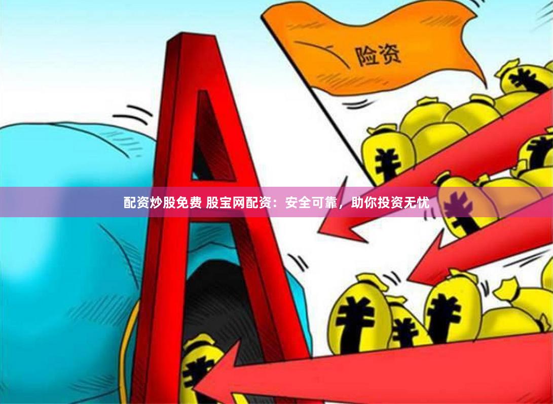 配资炒股免费 股宝网配资：安全可靠，助你投资无忧