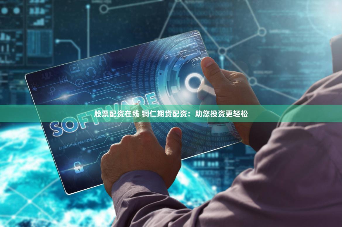 股票配资在线 铜仁期货配资：助您投资更轻松