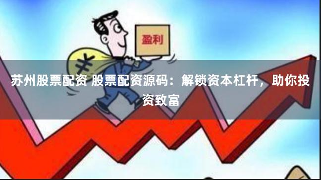 苏州股票配资 股票配资源码：解锁资本杠杆，助你投资致富