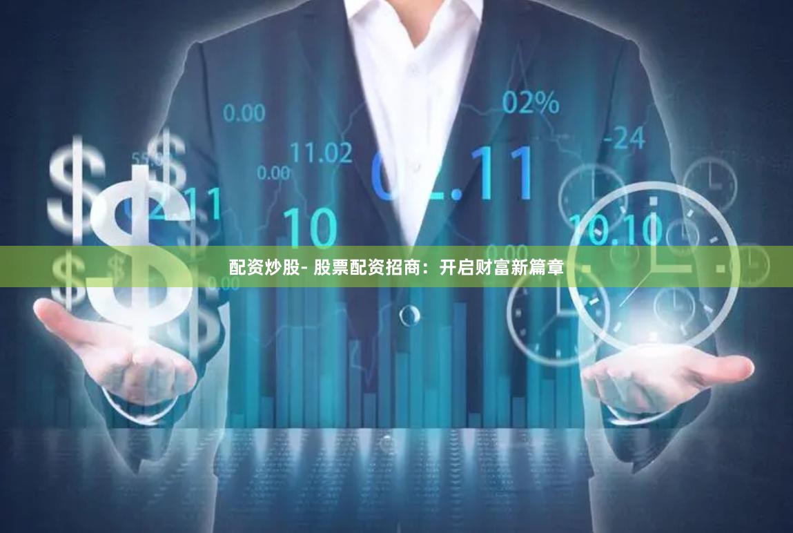 配资炒股- 股票配资招商：开启财富新篇章