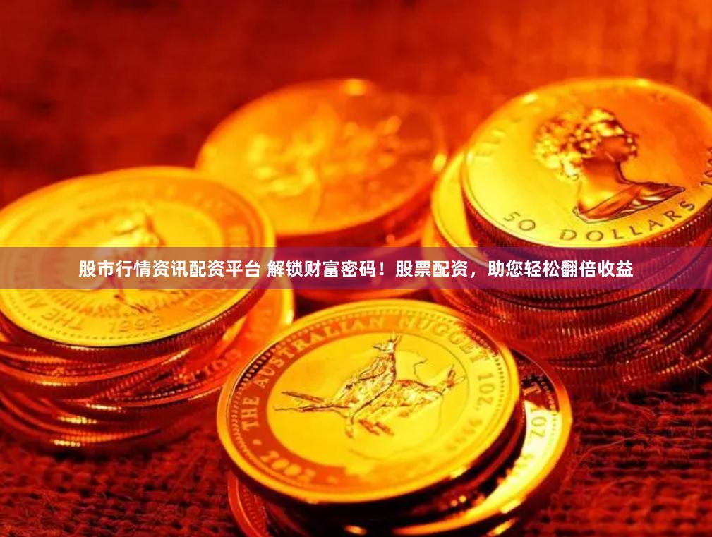股市行情资讯配资平台 解锁财富密码！股票配资，助您轻松翻倍收益