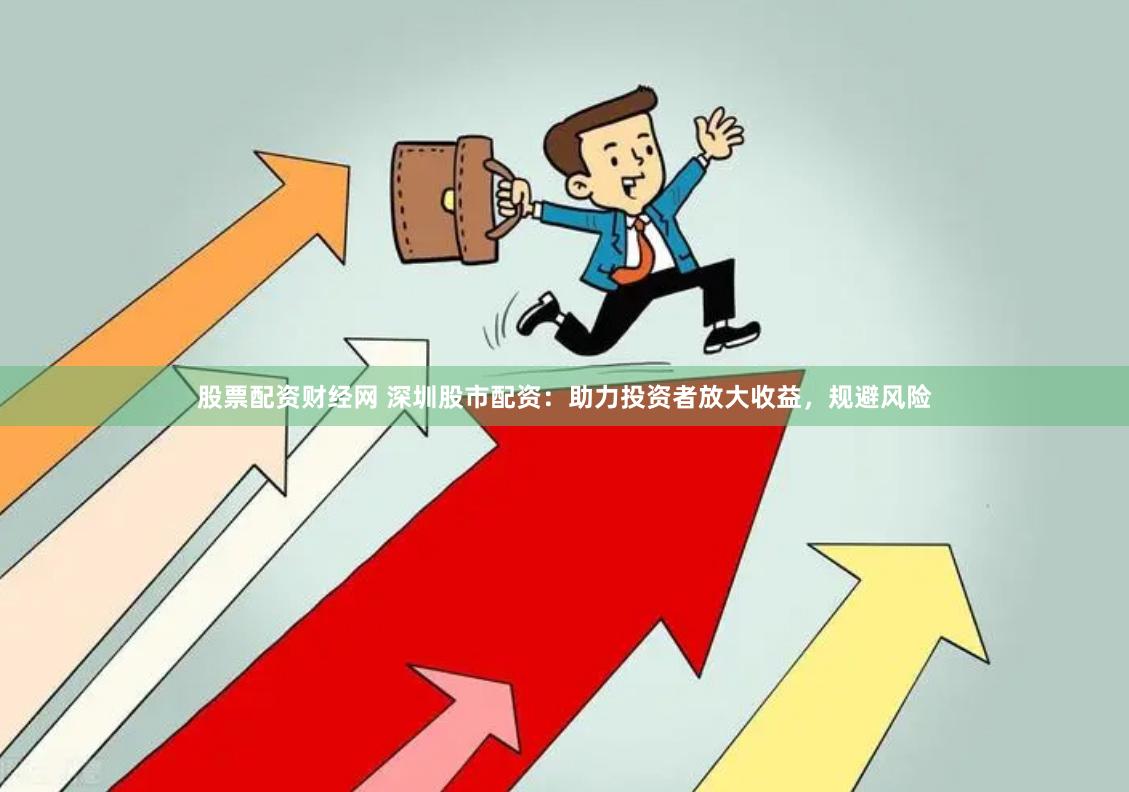 股票配资财经网 深圳股市配资：助力投资者放大收益，规避风险