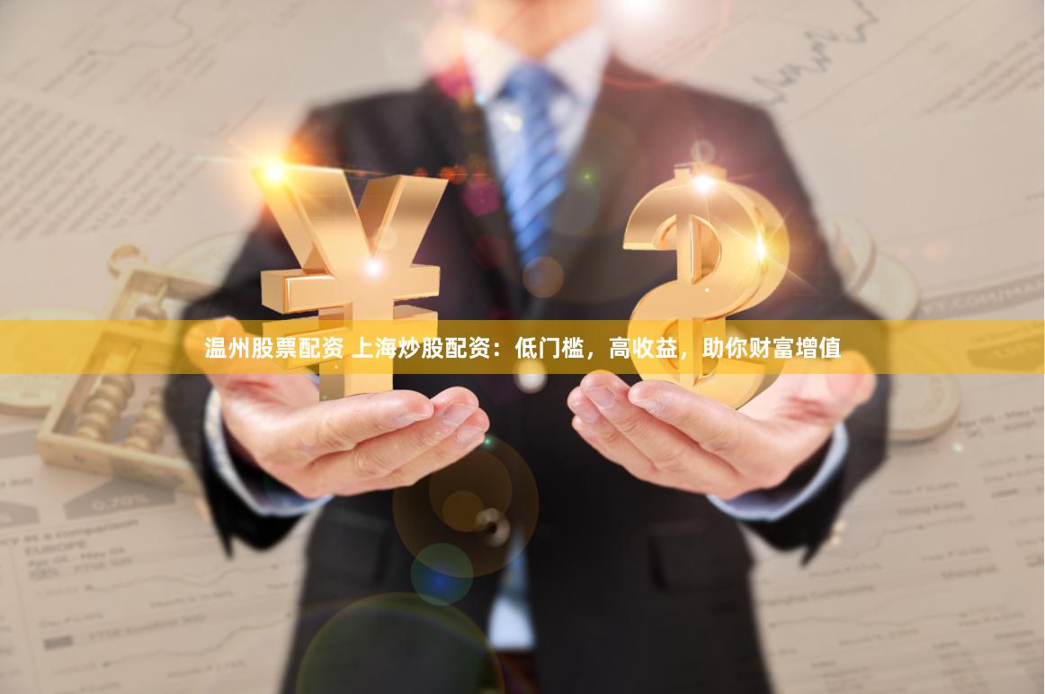 温州股票配资 上海炒股配资：低门槛，高收益，助你财富增值