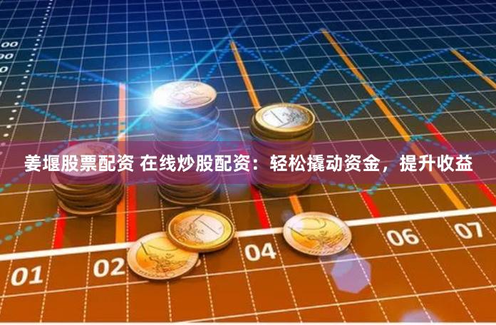 姜堰股票配资 在线炒股配资：轻松撬动资金，提升收益