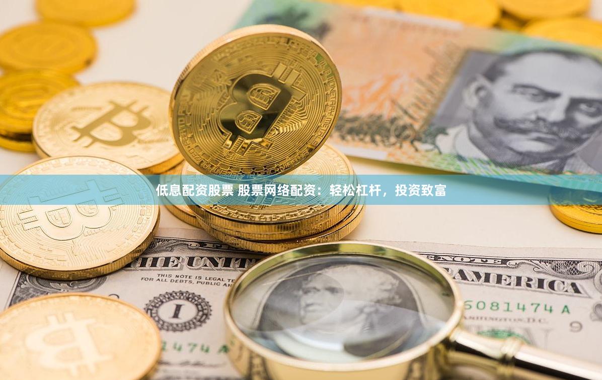低息配资股票 股票网络配资：轻松杠杆，投资致富