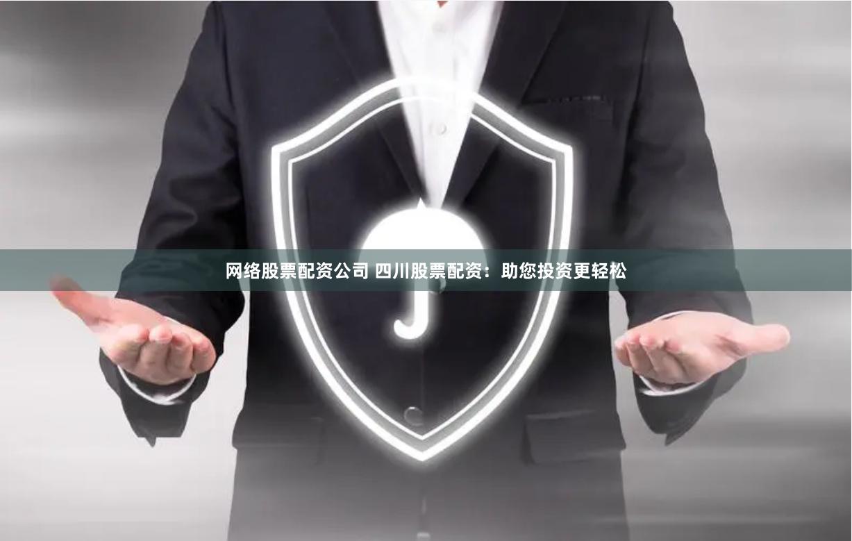 网络股票配资公司 四川股票配资：助您投资更轻松
