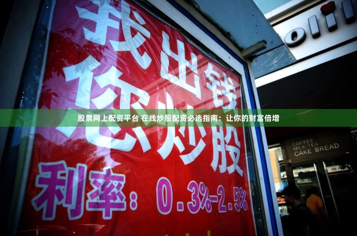 股票网上配资平台 在线炒股配资必选指南：让你的财富倍增