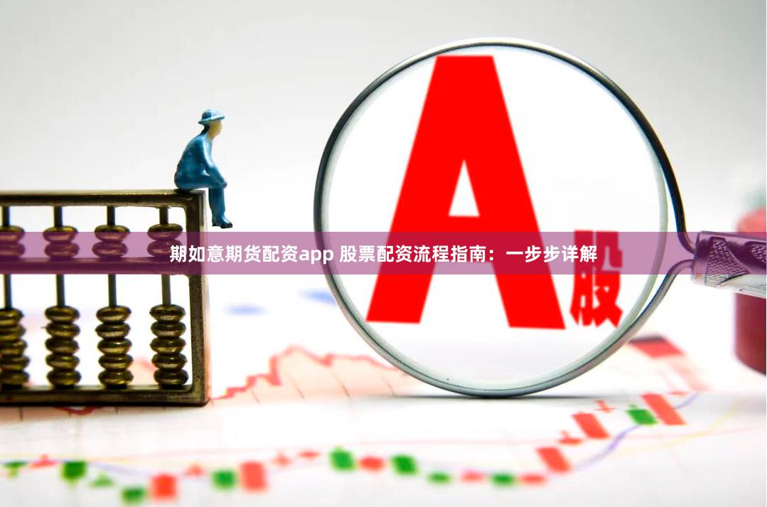 期如意期货配资app 股票配资流程指南：一步步详解