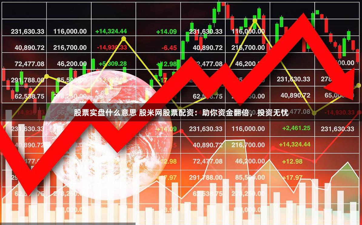 股票实盘什么意思 股米网股票配资：助你资金翻倍，投资无忧