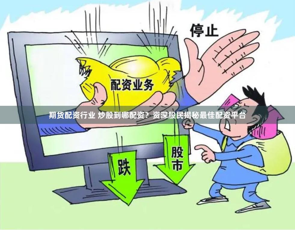 期货配资行业 炒股到哪配资？资深股民揭秘最佳配资平台