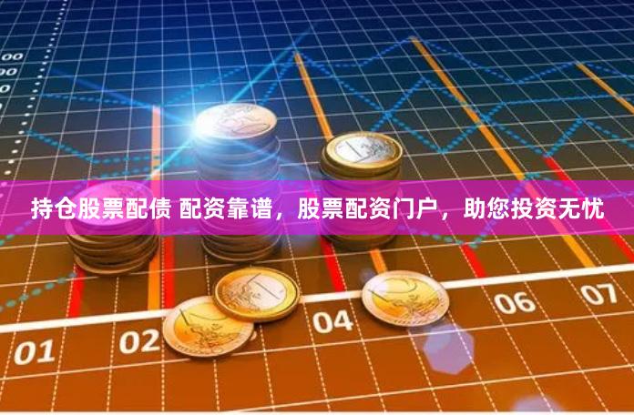 持仓股票配债 配资靠谱，股票配资门户，助您投资无忧