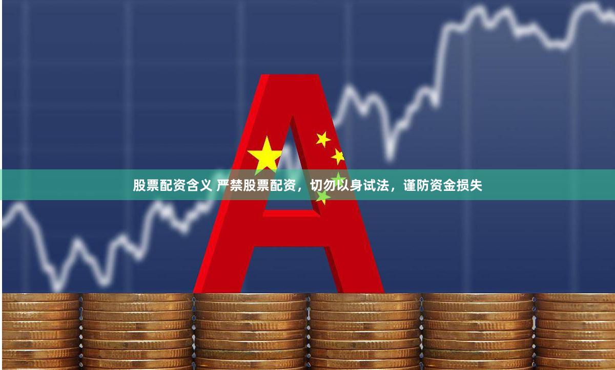 股票配资含义 严禁股票配资,切勿以身试法,谨防资金损失